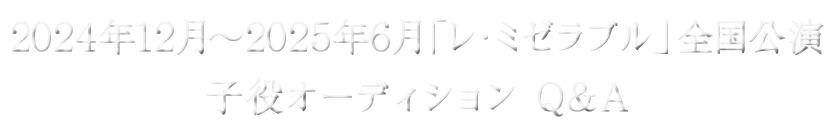 2024年12月～2025年6月「レ・ミゼラブル」全国公演　子役オーディション Q&A