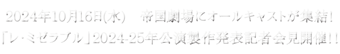 2024年10月16日(水)　帝国劇場にオールキャストが集結！「レ・ミゼラブル」2024-25年公演製作発表記者会見開催！！